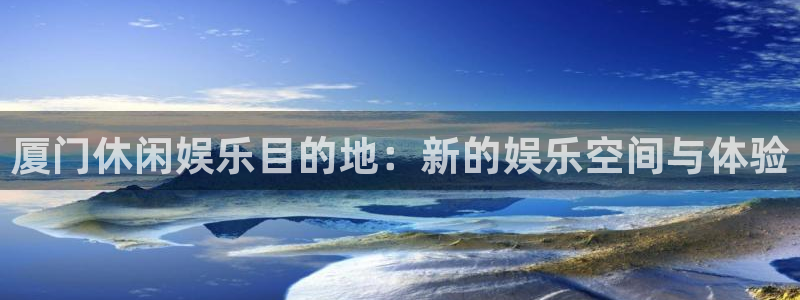 恩佐娱乐：厦门休闲娱乐目的地：新的娱乐空间与体验